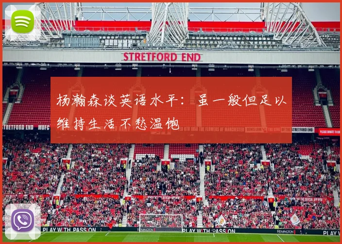 杨瀚森谈英语水平：虽一般但足以维持生活不愁温饱
