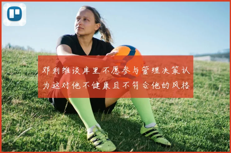 邓利维谈库里不愿参与管理决策认为这对他不健康且不符合他的风格