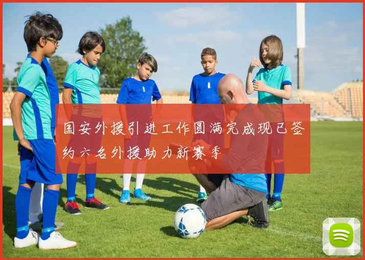 国安外援引进工作圆满完成现已签约六名外援助力新赛季