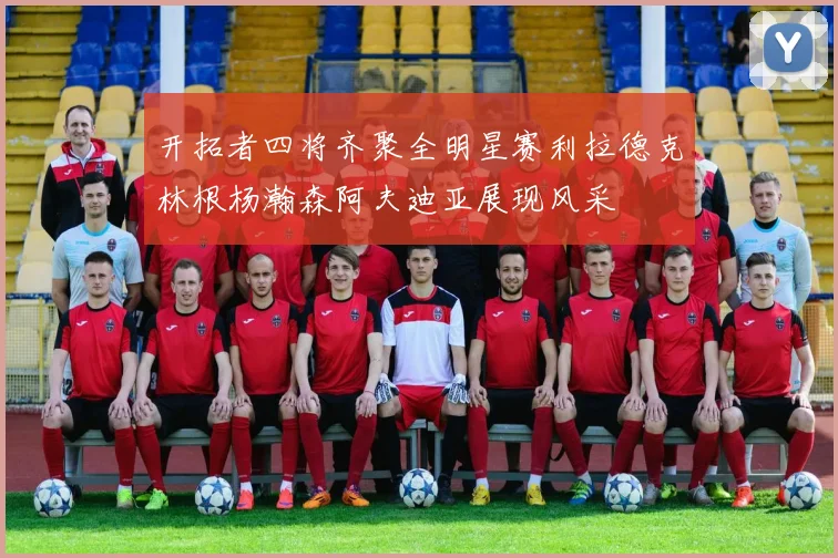 开拓者四将齐聚全明星赛利拉德克林根杨瀚森阿夫迪亚展现风采