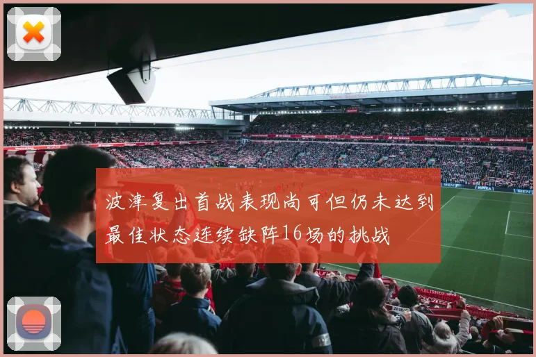 波津复出首战表现尚可但仍未达到最佳状态连续缺阵16场的挑战
