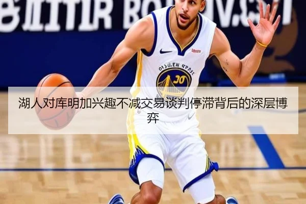 湖人对库明加兴趣不减交易谈判停滞背后的深层博弈