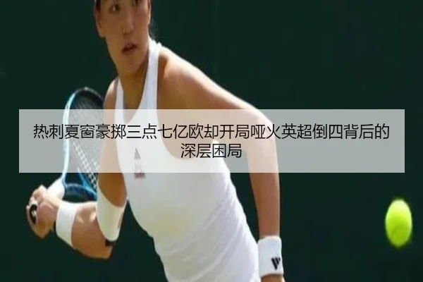 热刺夏窗豪掷三点七亿欧却开局哑火英超倒四背后的深层困局